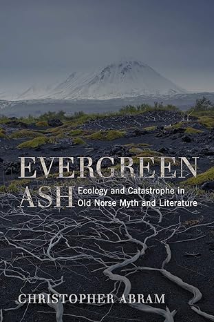 evergreen ash ecology and catastrophe in old norse myth and literature 1st edition christopher abram