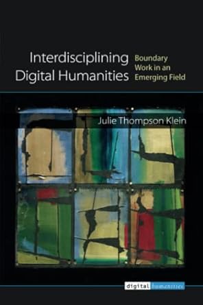 interdisciplining digital humanities boundary work in an emerging field 1st edition julie thompson klein