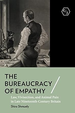 the bureaucracy of empathy law vivisection and animal pain in late nineteenth century britain 1st edition