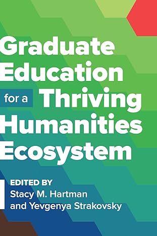 graduate education for a thriving humanities ecosystem 1st edition stacy m. hartman ,yevgenya strakovsky