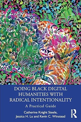 doing black digital humanities with radical intentionality 1st edition catherine knight steele ,jessica h. lu