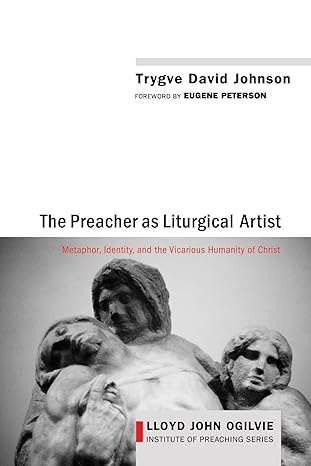 the preacher as liturgical artist metaphor identity and the vicarious humanity of christ 1st edition trygve