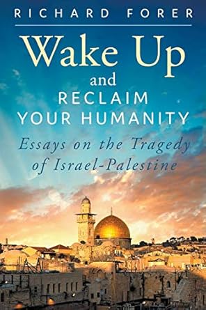 wake up and reclaim your humanity essays on the tragedy of israel palestine 1st edition richard forer