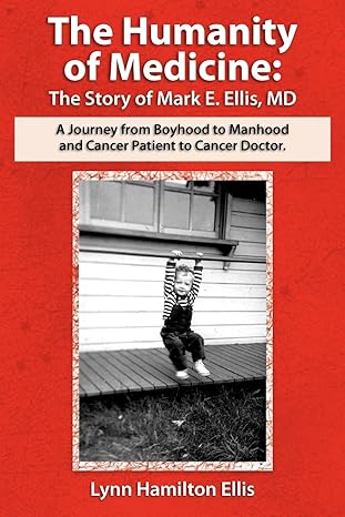 the humanity of medicine the story of mark e ellis md a journey from boyhood to manhood and cancer patient to