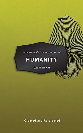 a christian s pocket guide to humanity created and re created 1st edition david mckay 1527106403,