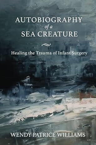 autobiography of a sea creature healing the trauma of infant surgery 1st edition wendy williams 1735542350,