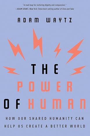 the power of human how our shared humanity can help us create a better world 1st edition adam waytz