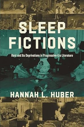 sleep fictions rest and its deprivations in progressive era literature 1st edition hannah l. huber