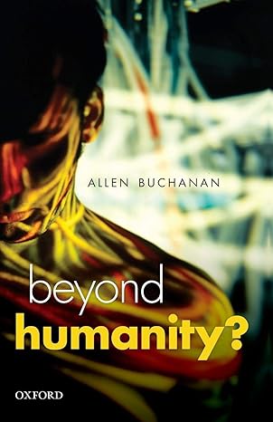 beyond humanity the ethics of biomedical enhancement 1st edition allen e. buchanan 0199671494, 978-0199671496