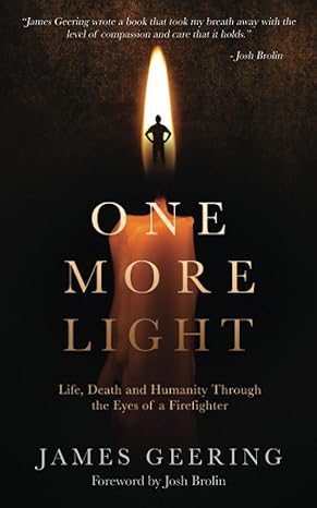 one more light life death and humanity through the eyes of a firefighter 1st edition james geering ,josh