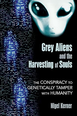 grey aliens and the harvesting of souls the conspiracy to genetically tamper with humanity 1st edition nigel