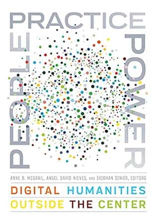 people practice power digital humanities outside the center 1st edition anne b. mcgrail ,angel david nieves