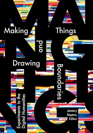 making things and drawing boundaries experiments in the digital humanities 1st edition jentery sayers