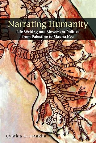 narrating humanity life writing and movement politics from palestine to mauna kea 1st edition cynthia