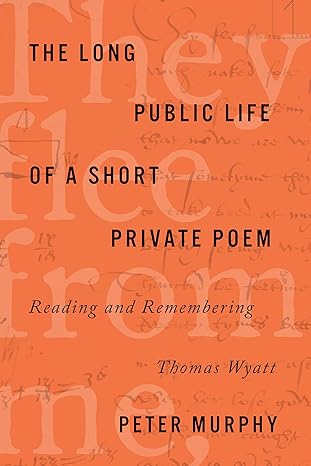 the long public life of a short private poem reading and remembering thomas wyatt 1st edition peter murphy