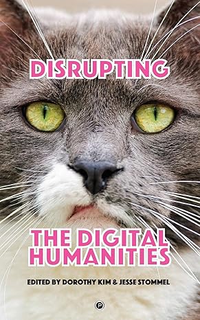 disrupting the digital humanities 1st edition dorothy kim ,jesse stommel 1947447718, 978-1947447714