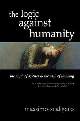 the logic against humanity the myth of science and the path of thinking 1st edition massimo scaligero ,eric