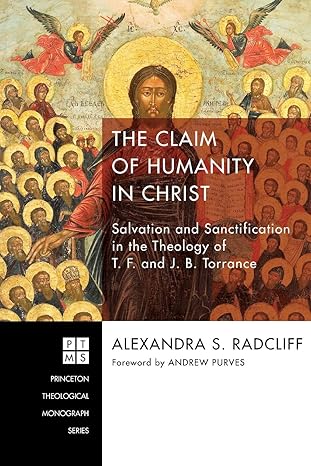 the claim of humanity in christ salvation and sanctification in the theology of t f and j b torrance 1st