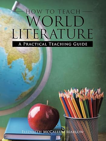 how to teach world literature a practical teaching guide 1st edition elizabeth mccallum marlow 1973613948,