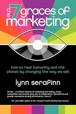 the 7 graces of marketing how to heal humanity and the planet by changing the way we sell 1st edition lynn