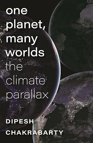 one planet many worlds the climate parallax 1st edition professor dipesh chakrabarty 1684581575,