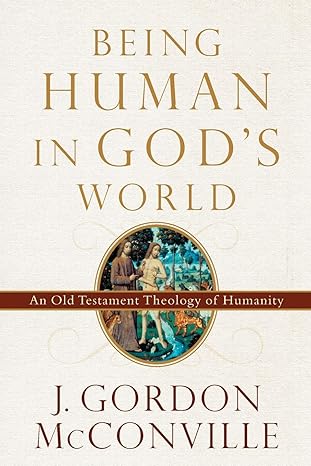 being human in god s world an old testament theology of humanity 1st edition j. gordon mcconville 0801099706,