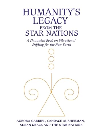 humanity s legacy from the star nations a channeled book on vibrational shifting for the new earth 1st