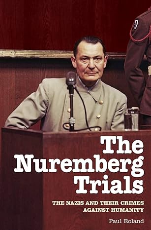 the nuremberg trials the nazis and their crimes against humanity 1st edition paul roland 1838577297,