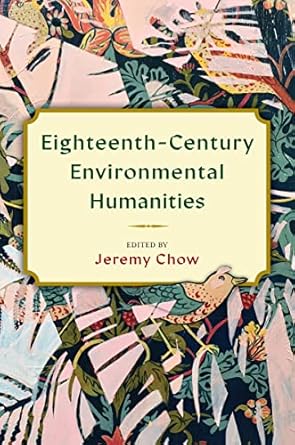 eighteenth century environmental humanities 1st edition jeremy chow ,elliot patsoura ,annette hulbert ,adam