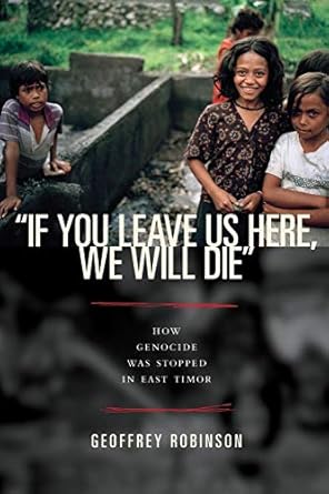 if you leave us here we will die how genocide was stopped in east timor 1st edition geoffrey b. robinson