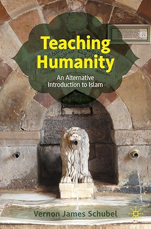 teaching humanity an alternative introduction to islam 1st edition vernon james schubel 3031223616,