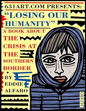 losing our humanity a book about the crisis at the southern border 1st edition eddie alfaro 1794382240,