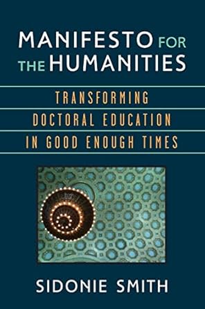 manifesto for the humanities transforming doctoral education in good enough times 1st edition sidonie ann