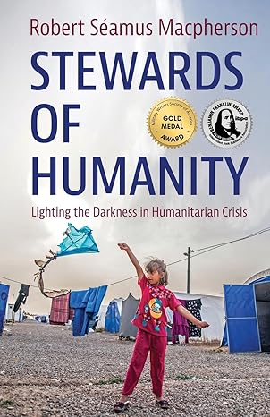 stewards of humanity lighting the darkness in humanitarian crisis 1st edition robert seamus macpherson