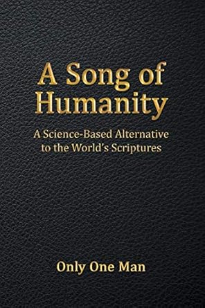 a song of humanity a science based alternative to the world s scriptures 1st edition only one man 1483455742,