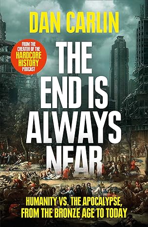 the end is always near humanity vs the apocalypse from the bronze age to today 1st edition dan carlin