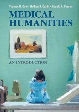 medical humanities an introduction 1st edition thomas r. cole ,ronald a. carson ,nathan s. carlin 1107614171,