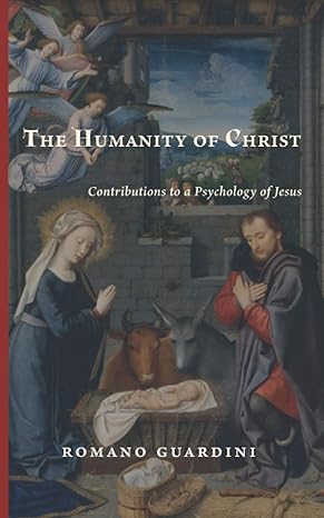 the humanity of christ contributions to a psychology of jesus 1st edition romano guardini ,ronald walls