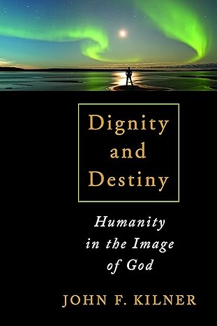 dignity and destiny humanity in the image of god 1st edition john f. kilner 0802867642, 978-0802867643