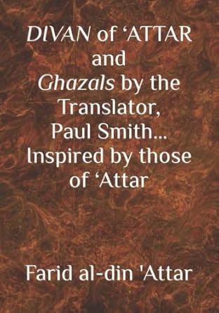 divan of attar and ghazals by the translator paul smith inspired by those of attar new humanity books 1st