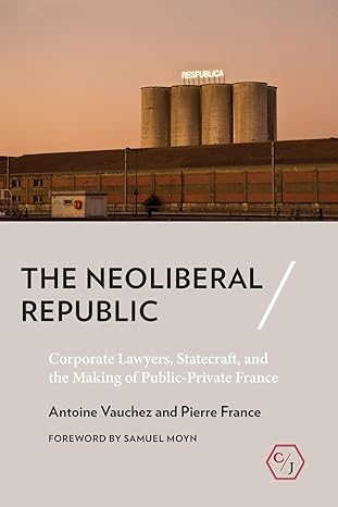 the neoliberal republic corporate lawyers statecraft and the making of public private france 1st edition