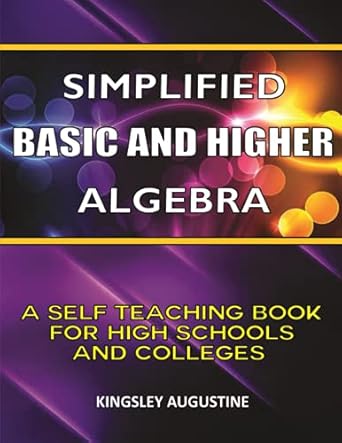 simplified basic and higher algebra a self teaching book for high schools and colleges 1st edition kingsley