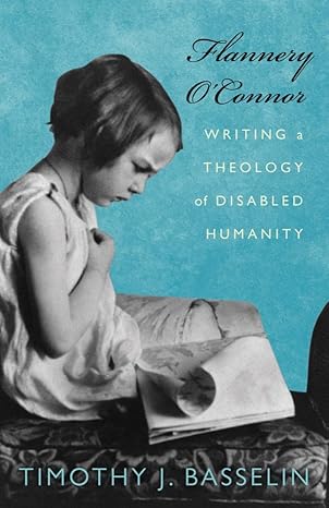 flannery o connor writing a theology of disabled humanity 1st edition timothy j. basselin 1602583986,