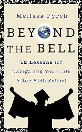 beyond the bell 12 lessons for navigating your life after high school 1st edition melissa pyrch 1722506016,