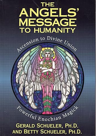 the angels message to humanity ascension to divine union powerful enochian magick 1st edition betty schueler