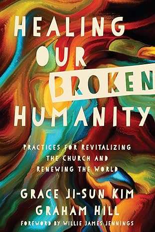 healing our broken humanity practices for revitalizing the church and renewing the world 1st edition grace