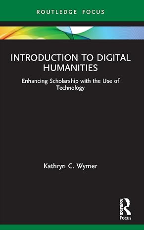 introduction to digital humanities 1st edition kathryn c. wymer 036771115x, 978-0367711153