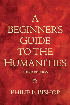 beginner s guide to the humanities a 3rd edition philip bishop 0205665144, 978-0205665143