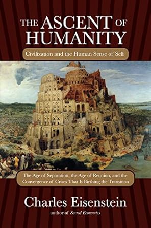 the ascent of humanity civilization and the human sense of self 1st edition charles eisenstein 1583945350,