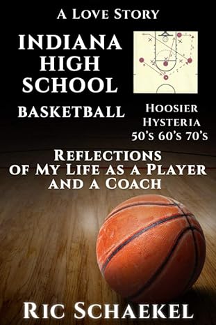 indiana high school basketball hoosier hysteria 50 s 60 s 70 s reflections of my life as a player and a coach